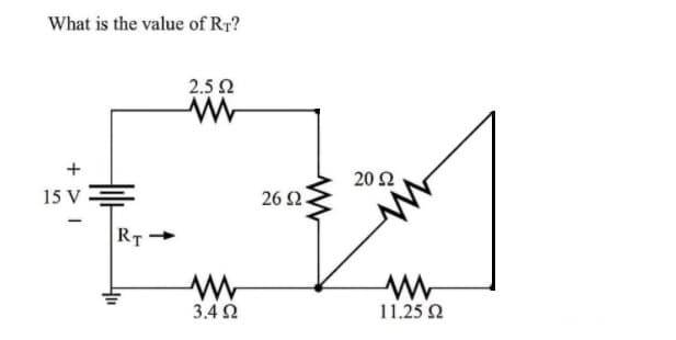 What is the value of Rr?
+/
15 V
RT
2.5 Ω
Μ
Μ
3.4 Ω
26 Ω.
20 Ω
Μ
11.25 Ω