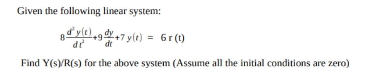 Given the following linear system:
8d²y(t) +9dy +7 y(t) = 6 r(t)
dt²
dt
Find Y(s)/R(s) for the above system (Assume all the initial conditions are zero)