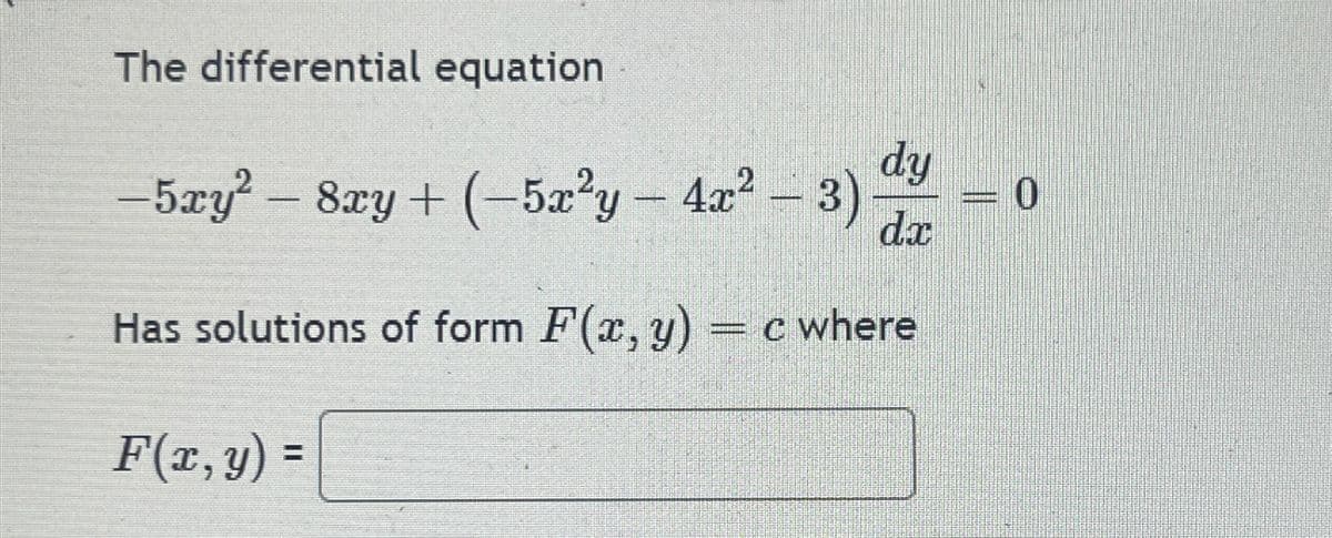 The differential equation
-5xy² – 8xy + (-5x²y – 4x² – 3)
dy
= 0
dx
Has solutions of form F(x, y) = c where
F(x, y) =
