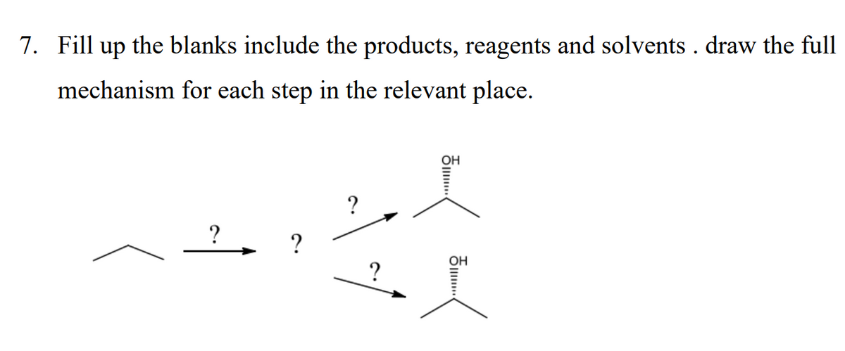 7. Fill up the blanks include the products, reagents and solvents. draw the full
mechanism for each step in the relevant place.
?
?
OH
st
OH
?
....
...