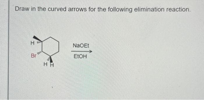 Draw in the curved arrows for the following elimination reaction.
H
Br
***
HH
NaQEt
EtOH