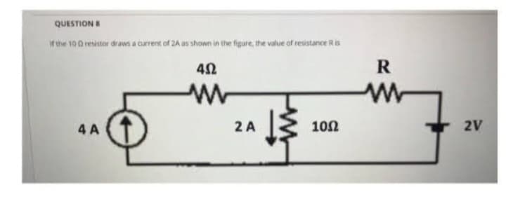 QUESTION 8
If the 100 resistor draws a current of 2A as shown in the figure, the value of resistance Ris
4 A
452
ww
2 A
↓
10Ω
R
www
2V