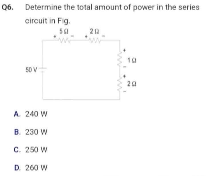 Q6.
Determine the total amount of power in the series
circuit in Fig.
5 Ω
w
50 V
A. 240 W
B. 230 W
C. 250 W
D. 260 W
292
1
10
202