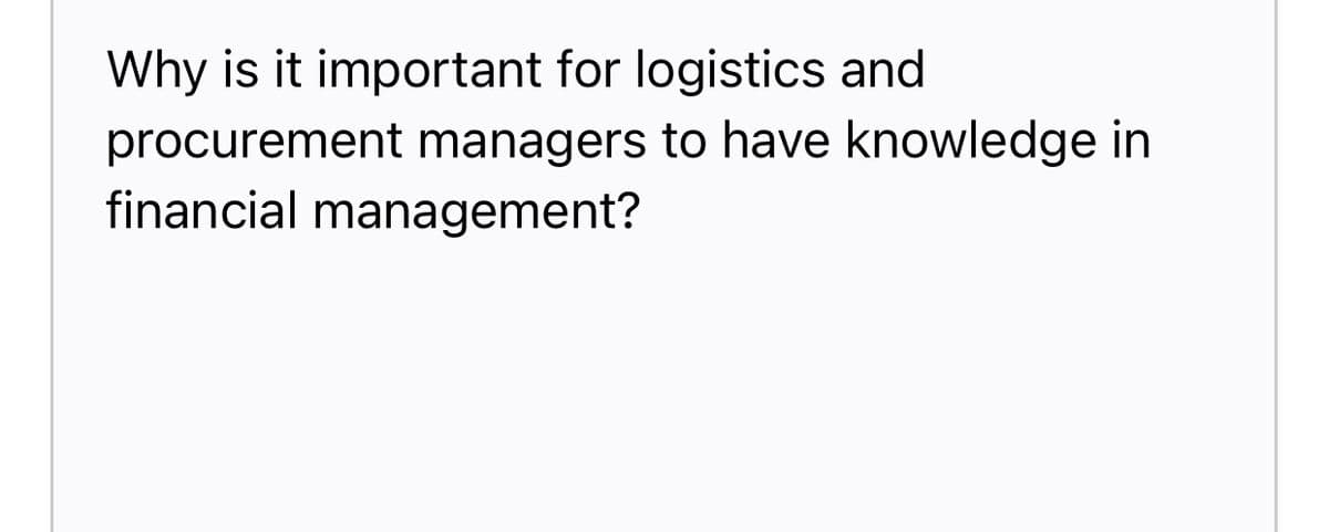 Why is it important for logistics and
procurement managers to have knowledge in
financial management?
