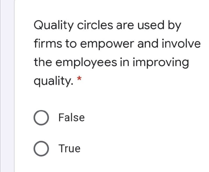 Quality circles are used by
firms to empower and involve
the employees in improving
quality. *
O False
O True
