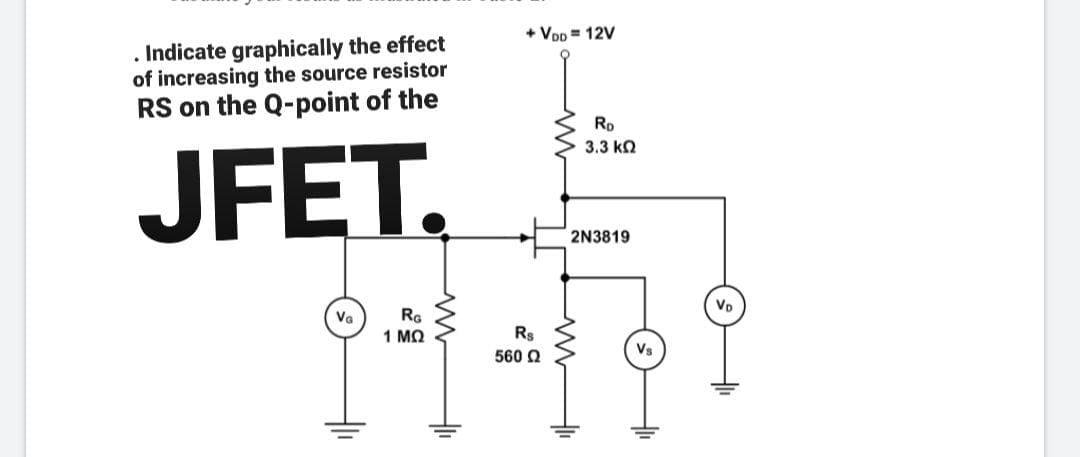 . Indicate graphically the effect
of increasing the source resistor
RS on the Q-point of the
JFET.
VG
RG
1 ΜΩ
www
+ VDD = 12V
R$
560 Ω
RD
3.3 ΚΩ
2N3819
Vs
VD