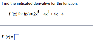 Find the indicated derivative for the function.
f'(x) for f(x)=2x-4x+4x-4
f''(x) = ☐