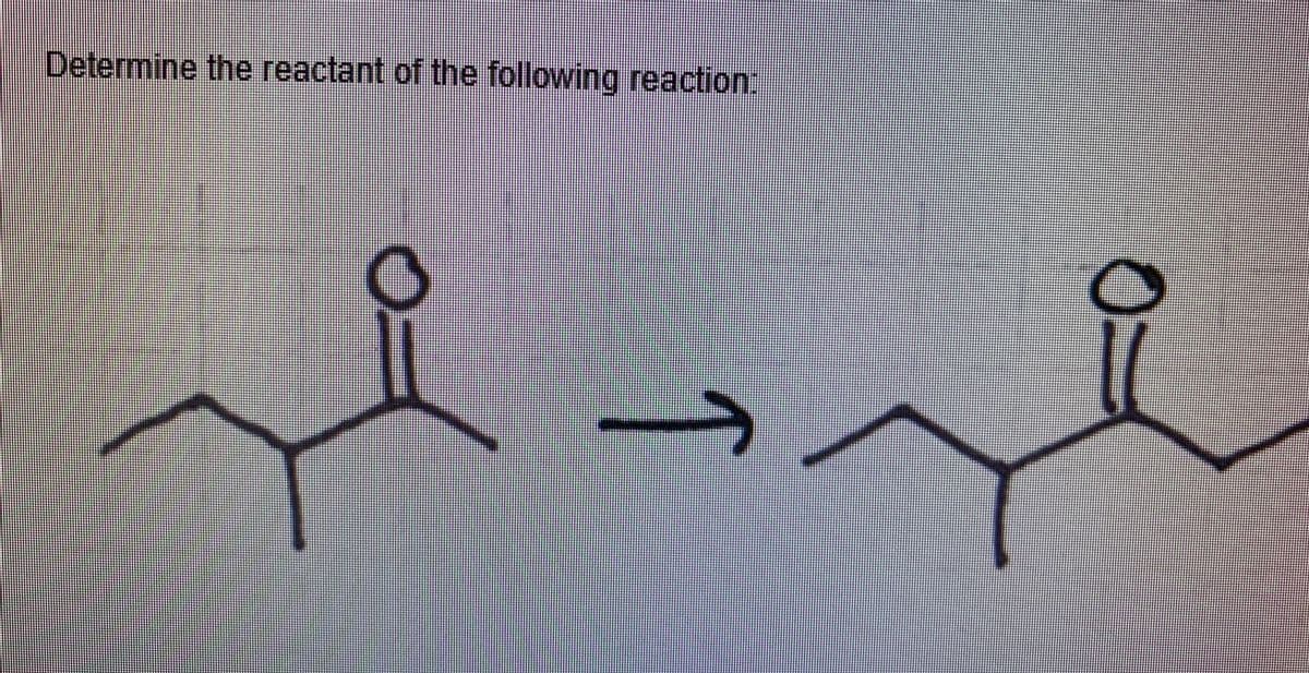 Determine the reactant of the following reaction:
→
0
O