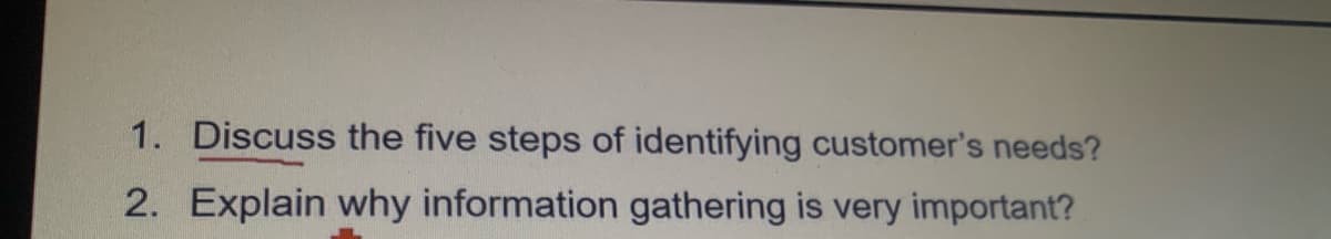 1. Discuss the five steps of identifying customer's needs?
2. Explain why information gathering is very important?
