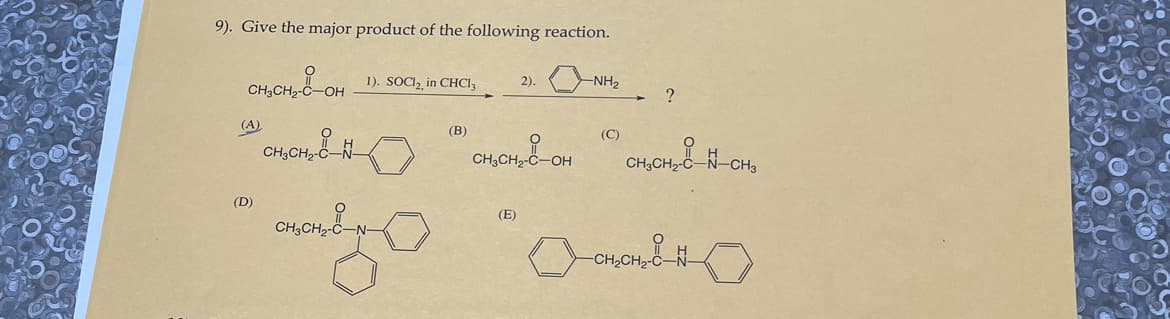9). Give the major product of the following reaction.
CH₂CH₂-OH
(A)
(D)
съсна - 1-
1). SOCI2, in CHCl3
CH3CH₂-C-N-
(B)
2). NH₂
CH₂-C-OF
CH3CH₂-C-OH
(E)
(C)
?
CHỊCH CHCHO
CH₂CH₂-C
