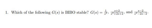 s+2
1. Which of the following G(s) is BIBO stable? G(s) =, 25+2*
and
8-2
-2s-2
%3D
