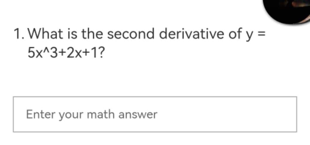 1. What is the second derivative of y=
5x^3+2x+1?
Enter your math answer