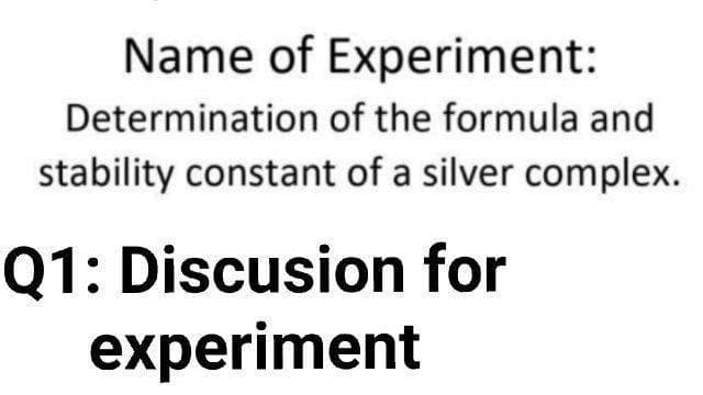 Name of Experiment:
Determination of the formula and
stability constant of a silver complex.
Q1: Discusion for
experiment
