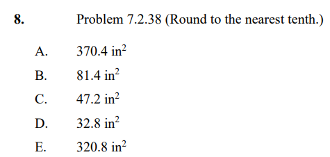8.
Problem 7.2.38 (Round to the nearest tenth.)
А.
370.4 in?
В.
81.4 in?
C.
47.2 in?
D.
32.8 in?
Е.
320.8 in?
