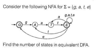 Consider the following NFA for E = {g, a, t, e}
a
g.a.te
Find the number of states in equivalent DFA.
