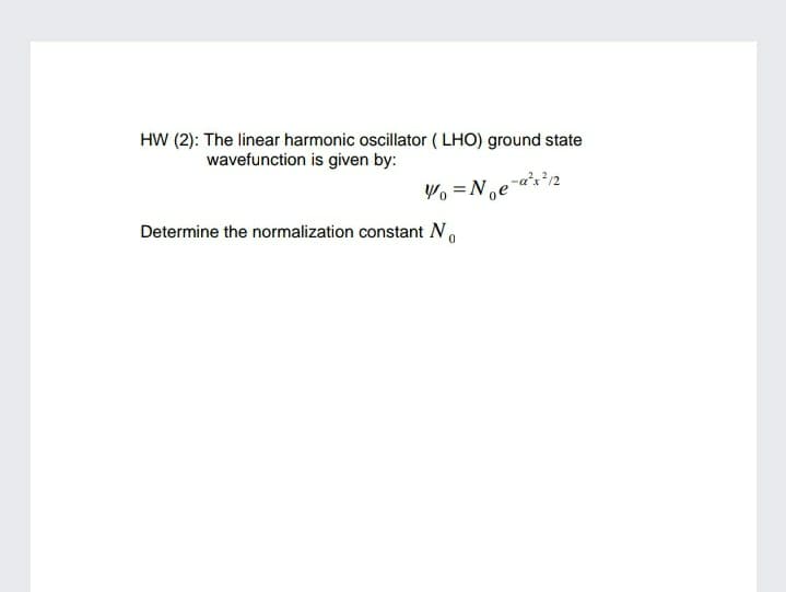 HW (2): The linear harmonic oscillator ( LHO) ground state
wavefunction is given by:
Determine the normalization constant N.
