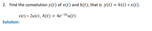 2. Find the convolution y(t) of x(t) and h(t); that is y(t) = h(t) * x(t).
x(t) = 2u(t), h(t) = 4e-³tu(t)
Solution: