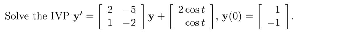 [
]- v» - [ ]}
2 -5
2 cos t
y(0)
Solve the IVP y'
y +
1
-2
Cos t
