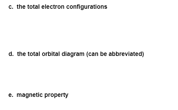 c. the total electron configurations
d. the total orbital diagram (can be abbreviated)
e. magnetic property
