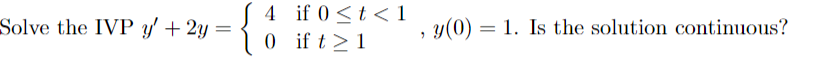 Solve the IVP y' + 2y =
{
4
0
if 0 < t < 1
if t > 1
y(0) 1. Is the solution continuous?
=
"