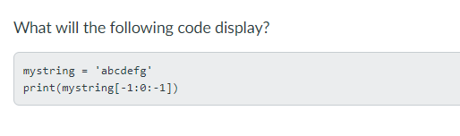 What will the following code display?
mystring - 'abcdefg'
print(mystring[-1:0:-1])
