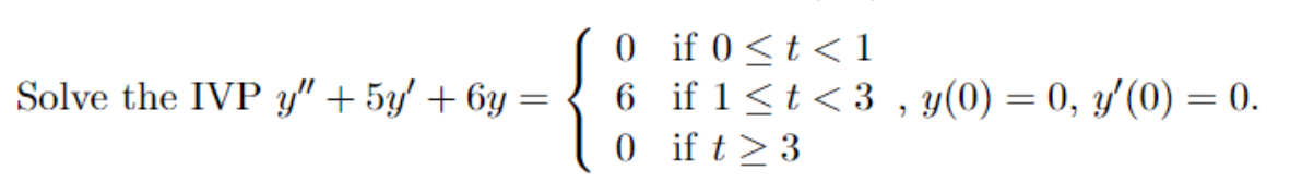 0 if 0 <t < 1
6 if 1<t < 3 , y(0) = 0, y'(0) = 0.
0 ift>3
Solve the IVP y" + 5y' + 6y =
