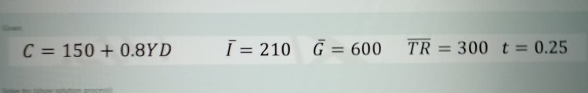 C = 150+ 0.8YD
Ī= 210 G = 600
TR
=
300 t = 0.25