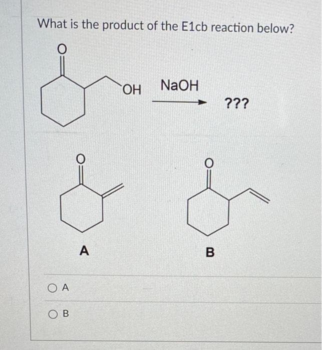 What is the product of the E1cb reaction below?
HO.
NaOH
???
A
B
O A
O B
