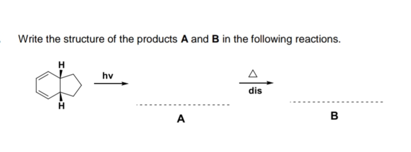 Write the structure of the products A and B in the following reactions.
H
hv
dis
A
B
