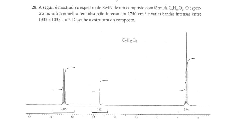 28. A seguir é mostrado o espectro de RMN de um composto com fórmula C,H„O̟. O espec-
tro no infravermelho tem absorção intensa em 1740 cm' e várias bandas intensas entre
1333 e 1035 cm-'. Desenhe a estrutura do composto.
C,H1204
2,05
1,01
2.94
50
45
40
3,5
30
25
20
15
10
