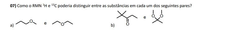 07) Como o RMN 'H e 13C poderia distinguir entre as substâncias em cada um dos seguintes pares?
e
a)
b)
