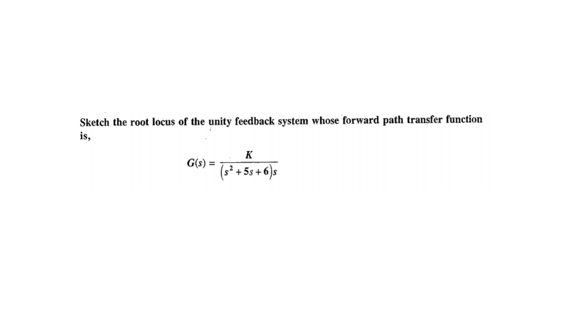 Sketch the root locus of the unity feedback system whose forward path transfer function
is,
K
G(s) =
(s² + 5s+6)s
