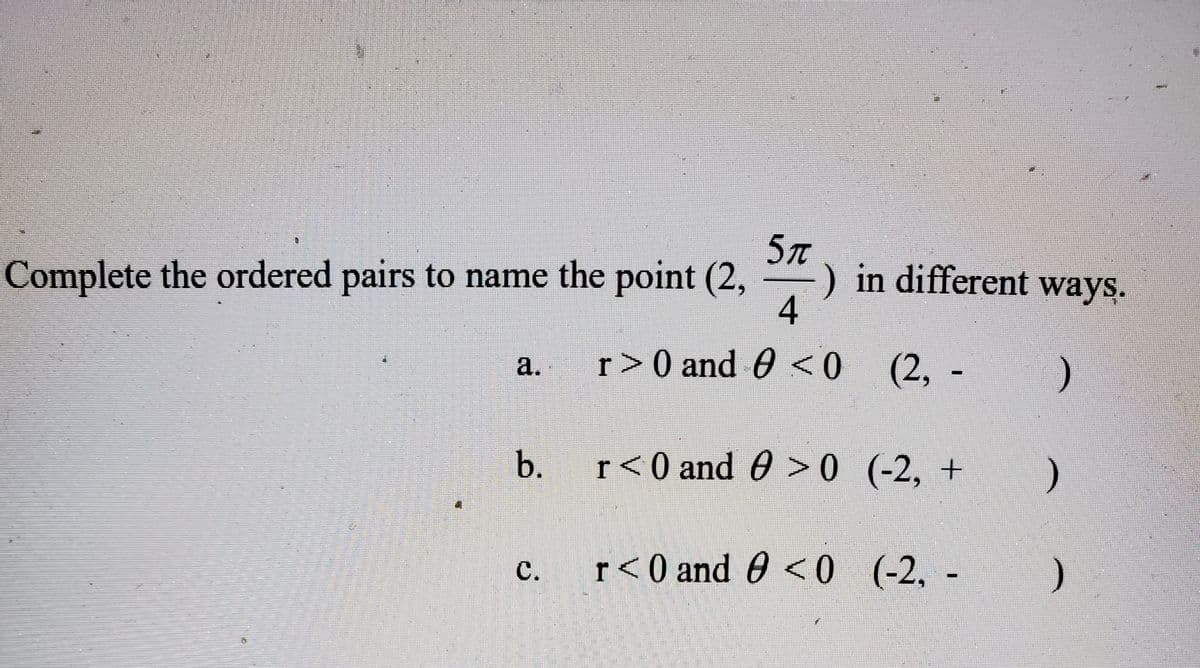 5n
) in different ways.
4
Complete the ordered pairs to name the point (2,
a.
r>0 and 0 <0 (2, -
b.
r<0 and 0 >0 (-2, +
C.
r<0 and 0 <0 (-2, -
