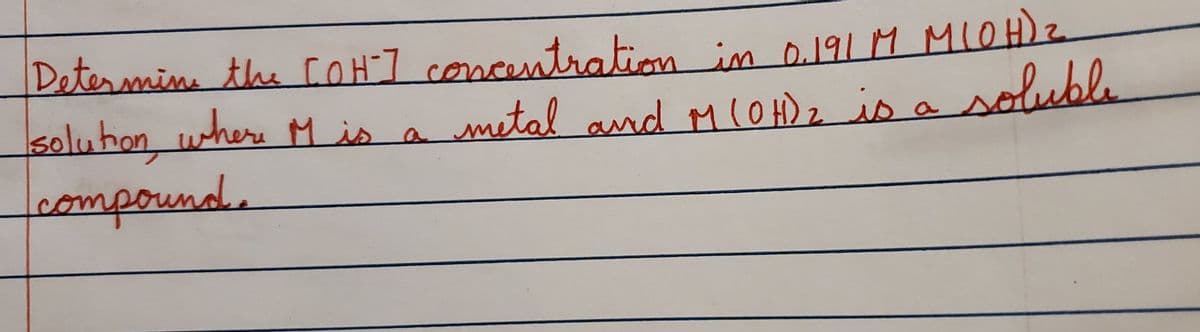 Determin the COH:7 concentration
soluhon where M is a
compound,
in 0191 M MIOH)2.
metal and M(O H)z is a soluble
