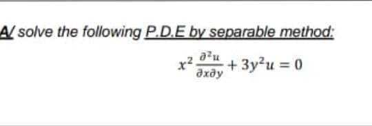 A/ solve the following P.D.E by separable method:
azu
+ 3y²u = 0
дхду
