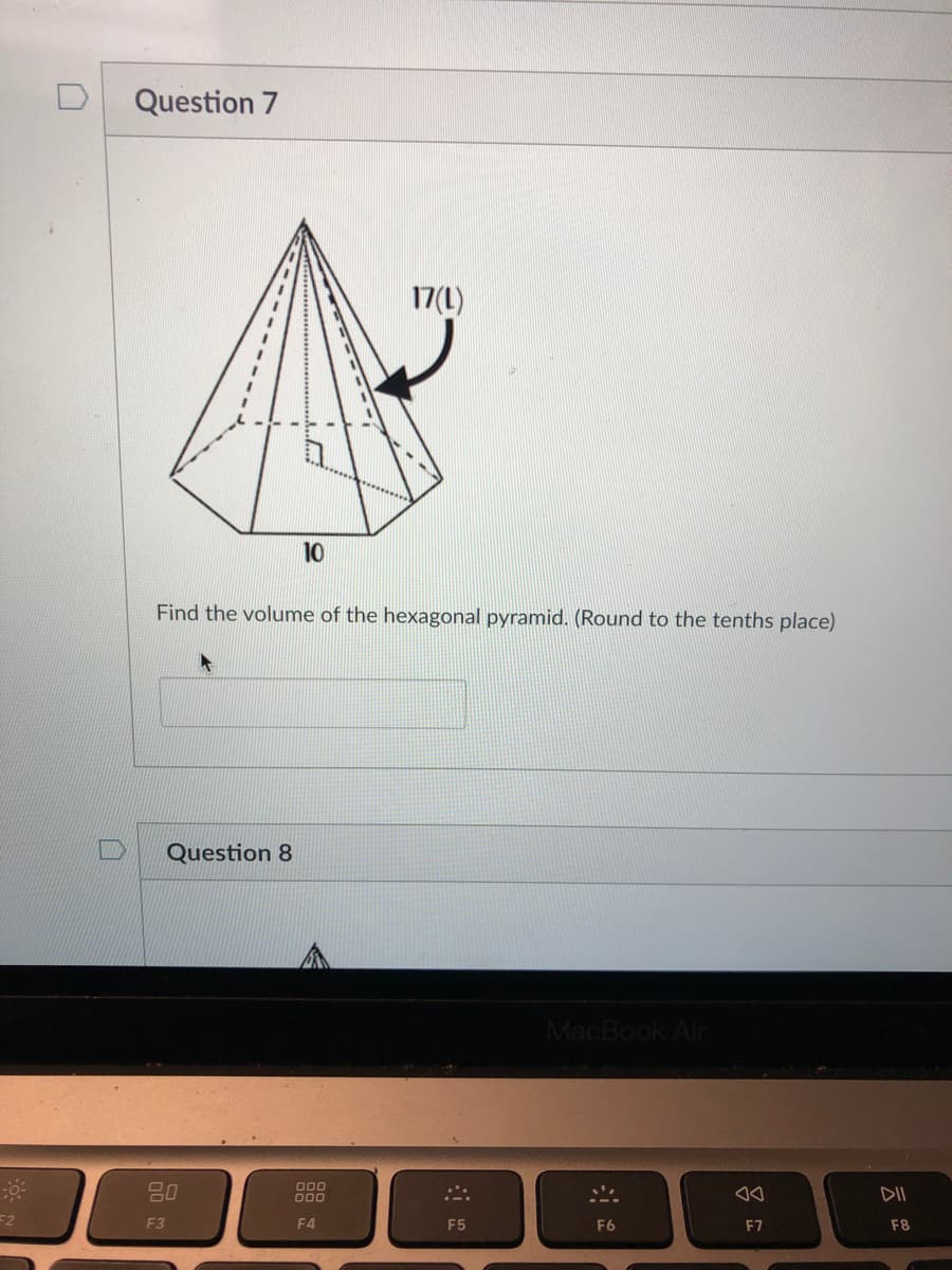 Question 7
17(L)
10
Find the volume of the hexagonal pyramid. (Round to the tenths place)
Question 8
MacBook Air
80
000
000
=2
F3
F4
F5
F6
F7
F8
