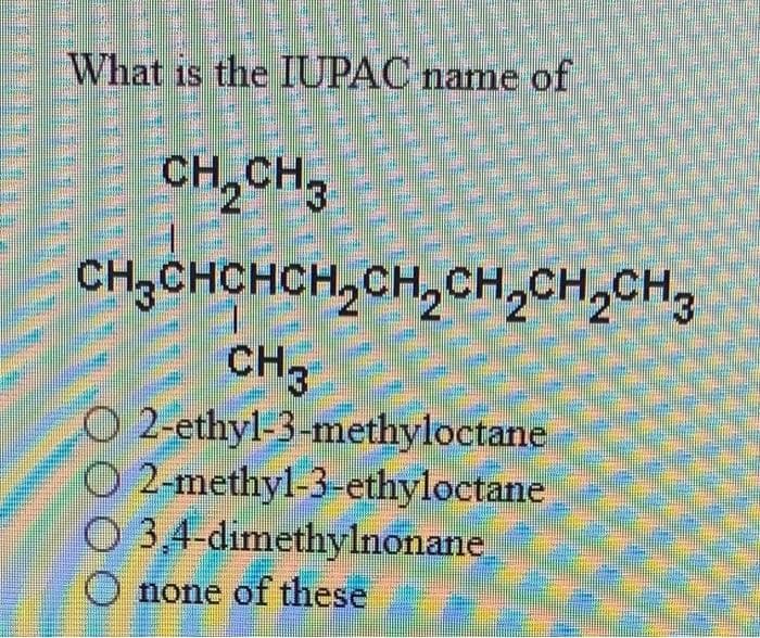 What is the IUPAC name of
CH₂CH3
CH3CHCHCH₂CH₂CH₂CH₂CH3
CH3
O2-ethyl-3-methyloctane
O2-methyl-3-ethyloctane
O 3,4-dimethylnonane
none of these