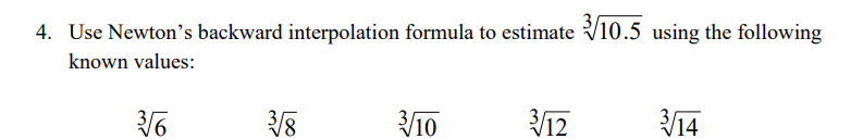4. Use Newton's backward interpolation formula to estimate 10.5 using the following
known values:
310
12
V14
8/
