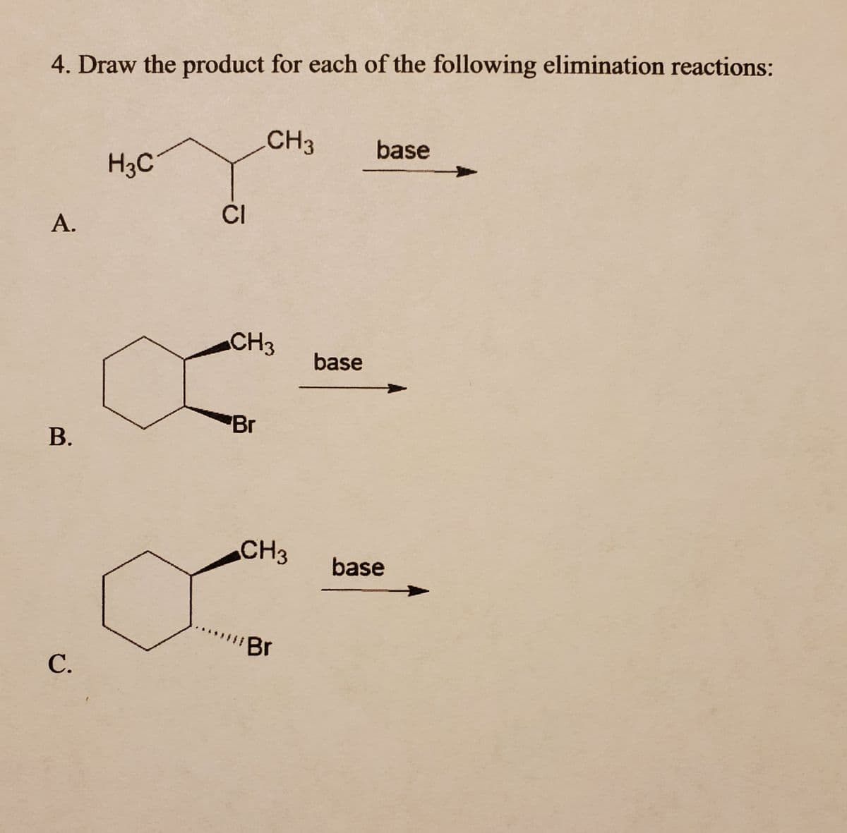 4. Draw the product for each of the following elimination reactions:
A.
B.
C.
H3C
CI
CH3
CH3
Br
CH3
"Br
base
base
base