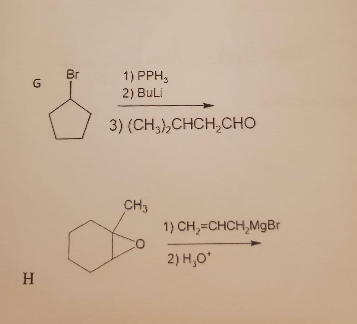 G
H
Br
1) PPH,
2) BuLi
3) (CH,),CHCH,CHO
CH3
O
1) CH₂=CHCH₂MgBr
2) H₂O*