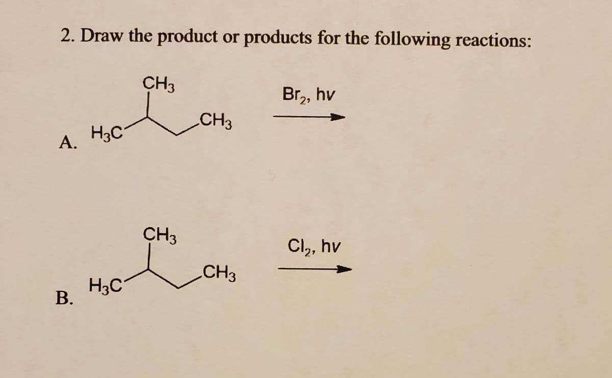 2. Draw the product or products for the following reactions:
A. HC
H3C
B.
CH3
CH3
CH3
CH3
Br₂, hv
Cl₂, hv