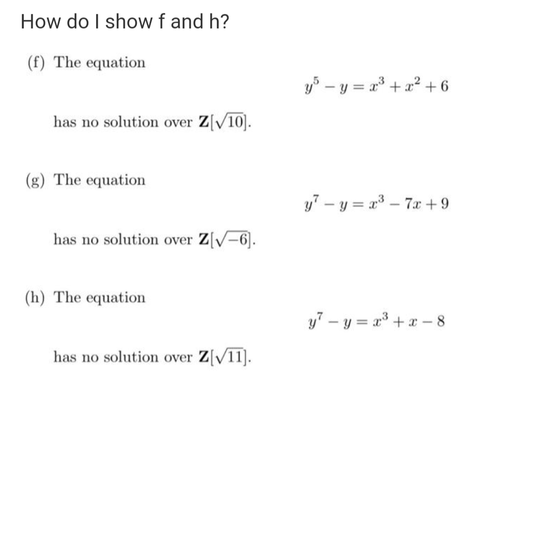 How do I show f and h?
(f) The equation
y – y = a + x? + 6
has no solution over Z[V10].
(g) The equation
y7 - y = x3 – 7x + 9
has no solution over Z[V-6].
(h) The equation
y7 - y = a3 +x - 8
has no solution over Z[/11].
