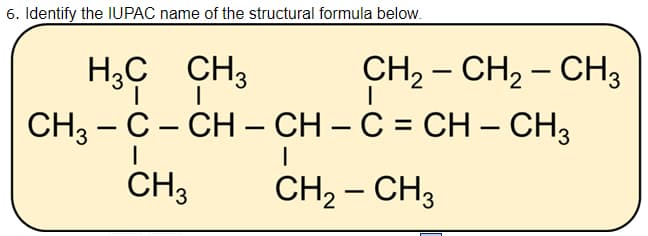 6. Identify the IUPAC name of the structural formula below.
H,C CH3
CH3 - C- CH – CH – C = CH – CH3
CH, – CH, – CH3
-
CH3
CH2 – CH3
