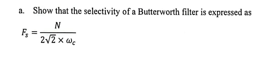 a. Show that the selectivity of a Butterworth filter is expressed as
N
2√2 x wc
Fs
-