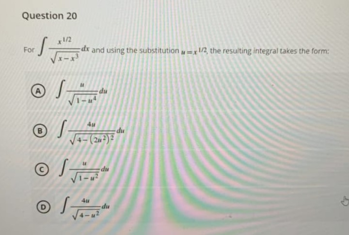 Question 20
x 1/2
I am dx and using the substitution=1/2, the resulting integral takes the form:
For
Ⓡ S
du
Ⓡ/
B
Ⓒ
4u
-(2²) 2
-du
du
Gr