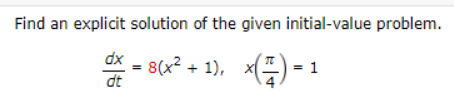 Find an explicit solution of the given initial-value problem.
dx
dt
8(x² + 1),
×(Z) = 1
4