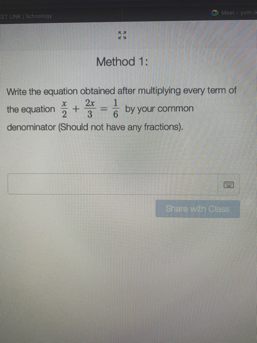 Meet - yvm-i-
EET LINK | Schoology
Method 1:
Write the equation obtained after multiplying every term of
2x
the equation
by your common
3
6.
denominator (Should not have any fractions).
Share with Chss
