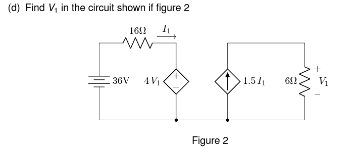 (d) Find V₁ in the circuit shown if figure 2
16Ω
w
I1
36V
4V1
1.5/1
6Ω.
Figure 2
-
V₁