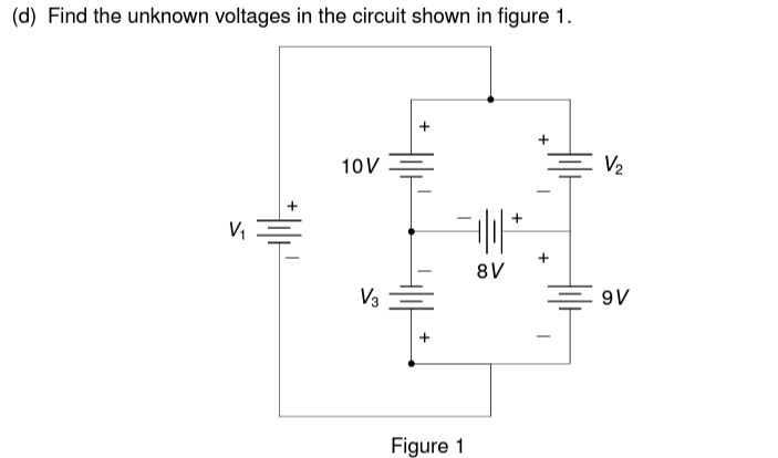 (d) Find the unknown voltages in the circuit shown in figure 1.
V₁
10V
V3
+
Figure 1
-
+
+
V₂
8V
9V
