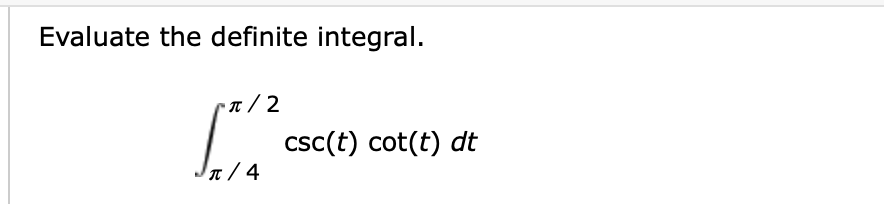 Evaluate the definite integral.
Cn / 2
csc(t) cot(t) dt
t / 4
